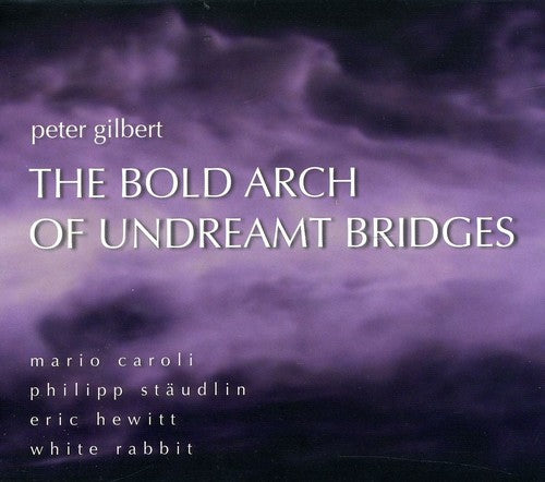 the album cover for Peter Gilbert - Bold Arch Undreamt Bridges: Works By Peter Gilbert