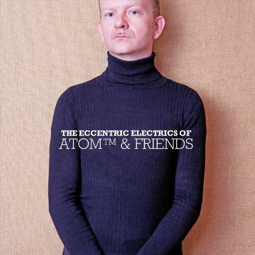 Atom & Friends - Eccentric Electrics Of Atom & Friends - Music CD