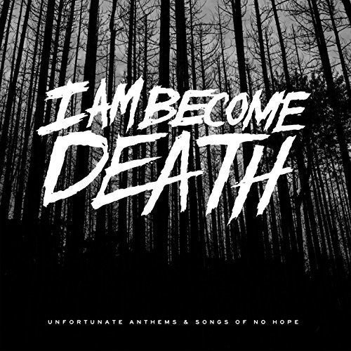 the album cover for I Am Become Death - Unfortunate Anthems & Songs of No Hope