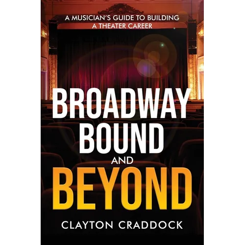 Broadway Bound and Beyond: A Musician's Guide to Building a Theater Career