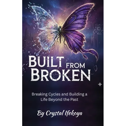 Built From Broken - Breaking Cycles and Building a Life Beyond the Past