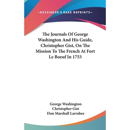 The Journals Of George Washington And His Guide, Christopher Gist, On The Mission To The French At Fort Le Boeuf In 1753