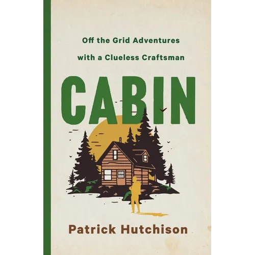Cabin: Off the Grid Adventures with a Clueless Craftsman