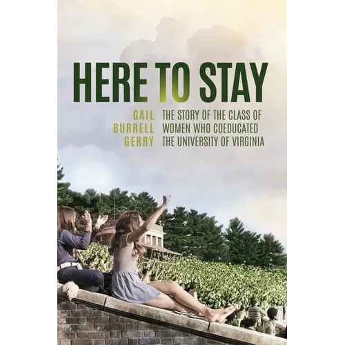 Here to Stay: The Story of the Class of Women Who Coeducated the University of Virginia