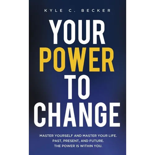 Your Power to Change: Master yourself and master your life. Past, present, and future. The power is within you.
