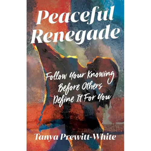 Peaceful Renegade: Follow Your Knowing Before Others Define It For You