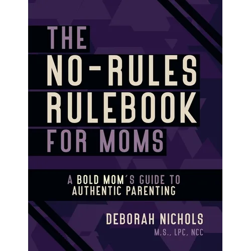The No-Rules Rulebook For Moms: A Bold Moms Guide To Authentic Parenting