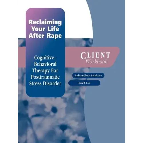 Reclaiming Your Life After Rape: Cognitive-Behavioral Therapy for Posttraumatic Stress Disorder Client Workbook