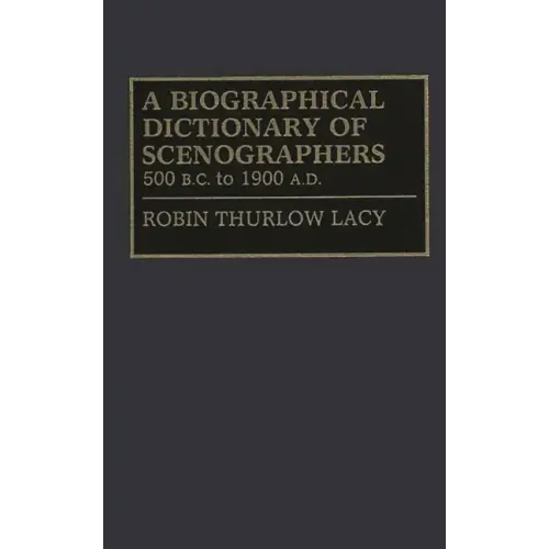 A Biographical Dictionary of Scenographers: 500 B.C. to 1900 A.D.