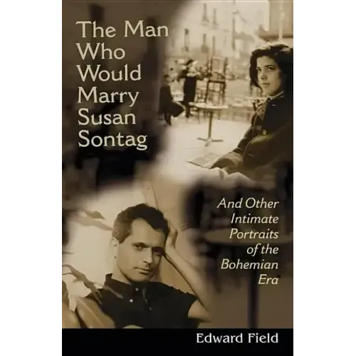 The Man Who Would Marry Susan Sontag: And Other Intimate Literary Portraits of the Bohemian Era