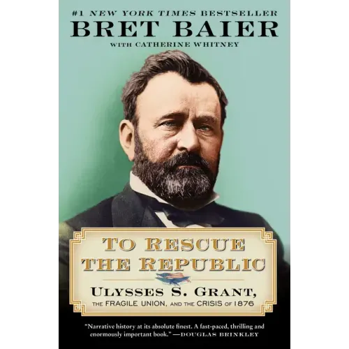 To Rescue the Republic: Ulysses S. Grant, the Fragile Union, and the Crisis of 1876