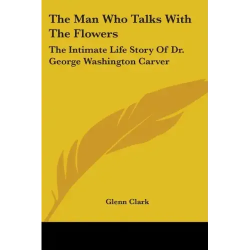 The Man Who Talks With The Flowers: The Intimate Life Story Of Dr. George Washington Carver