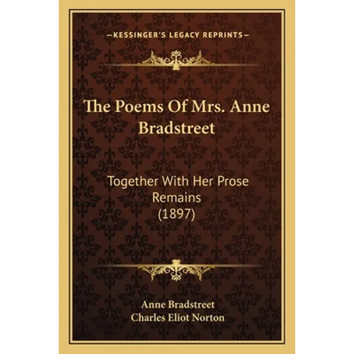 The Poems Of Mrs. Anne Bradstreet: Together With Her Prose Remains (1897)