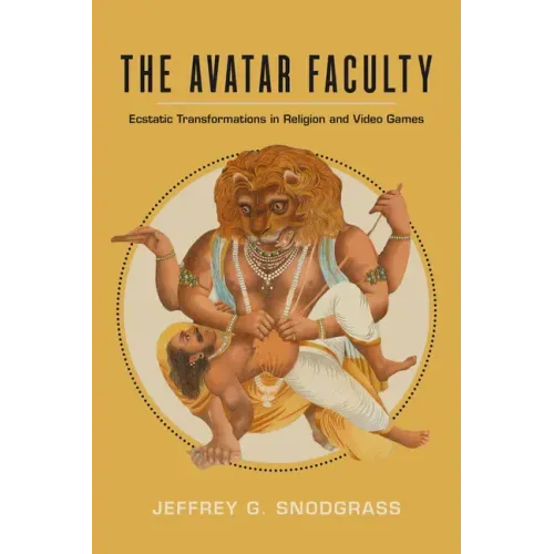 The Avatar Faculty: Ecstatic Transformations in Religion and Video Games Volume 16