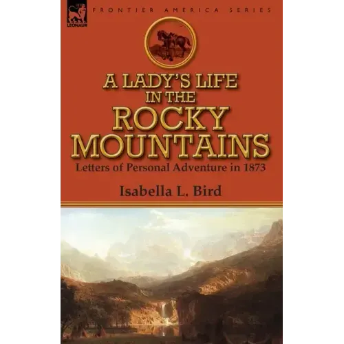 A Lady's Life in the Rocky Mountains: Letters of Personal Adventure in 1873
