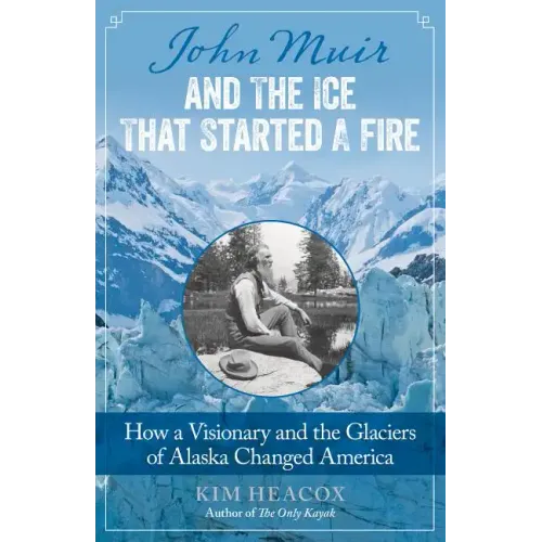 John Muir and the Ice That Started a Fire: How a Visionary and the Glaciers of Alaska Changed America