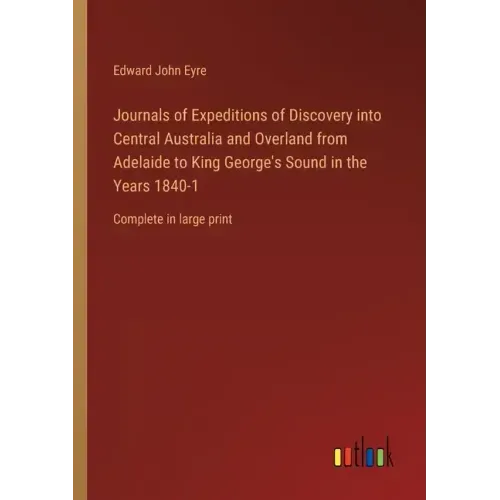 Journals of Expeditions of Discovery into Central Australia and Overland from Adelaide to King George's Sound in the Years 1840-1: Complete in large p