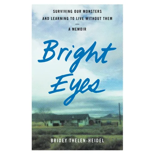 Bright Eyes: Surviving Our Monsters and Learning to Live Without Them - A Memoir