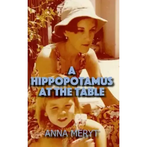 A Hippopotamus At The Table: A true story of a journey to a new life in Cape Town, South Africa in 1975