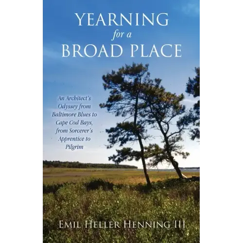 Yearning for a Broad Place: An Architect's Odyssey from Baltimore Blues to Cape Cod Bays, from Sorcerer's Apprentice to Pilgrim