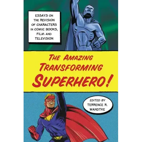 The Amazing Transforming Superhero!: Essays on the Revision of Characters in Comic Books, Film and Television