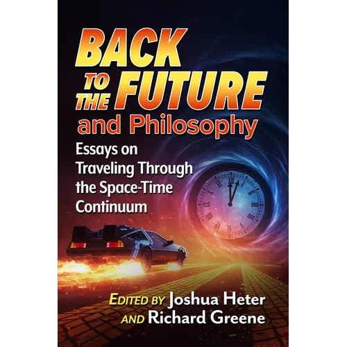 Back to the Future and Philosophy: Essays on Traveling Through the Space-Time Continuum