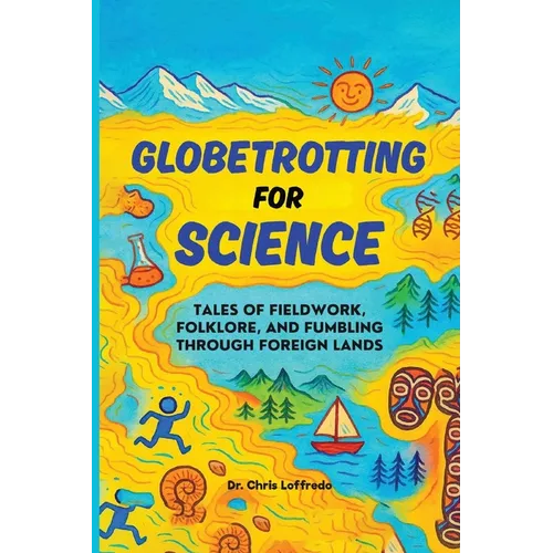 Globetrotting for Science: Tales of Fieldwork, Folklore, and Fumbling through Foreign Lands