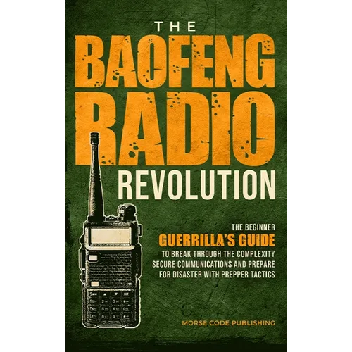 The Baofeng Radio Revolution: The Beginner Guerrilla's Guide to Break Through the Complexity, Secure Communications, and Prepare for Disaster With P