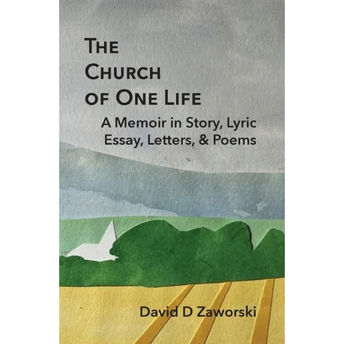 The Church of One Life: A Memoir in Story, Lyric Essay, Letters, & Poems