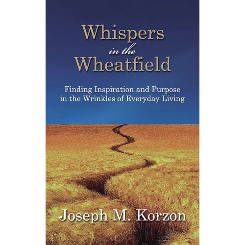Whispers in the Wheatfield: Finding Inspiration and Purpose in the Wrinkles of Everyday Living