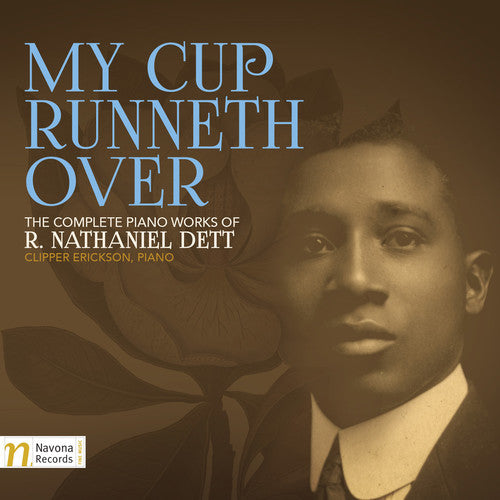 the album cover for Dett / Clipper Erickson - My Cup Runneth Over: The Complete Piano Works of R. Nathaniel Dett
