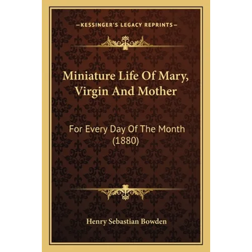 Miniature Life Of Mary, Virgin And Mother: For Every Day Of The Month (1880)