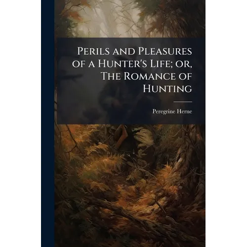 Perils and Pleasures of a Hunter's Life; or, The Romance of Hunting