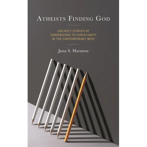 Atheists Finding God: Unlikely Stories of Conversions to Christianity in the Contemporary West