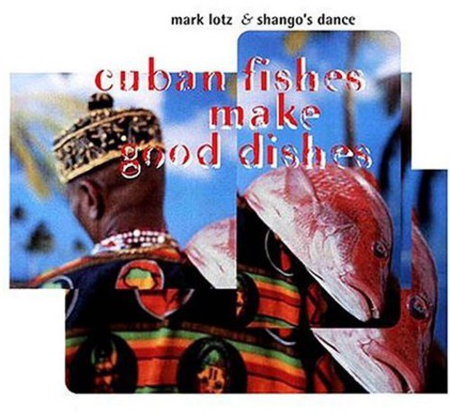 the album cover for Mark Lotz and Shangos Dance - Cuban Fishes Make Good Dishes