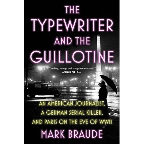 The Typewriter and the Guillotine: An American Journalist, a German Serial Killer, and Paris on the Eve of WWII