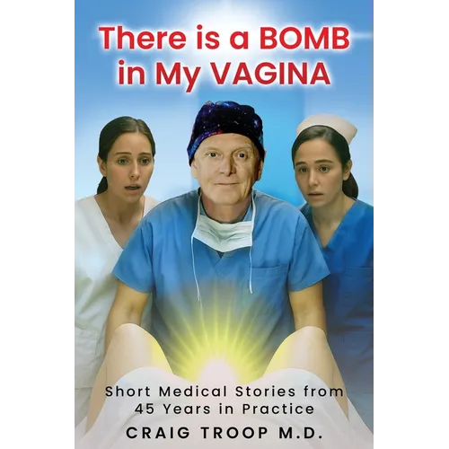 There is a Bomb in my Vagina: Short Medical Stories from 45 Years in Practice