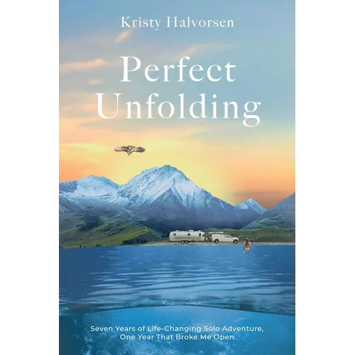 Perfect Unfolding: Seven Years of Life-Changing Solo Adventure, One Year That Broke Me Open