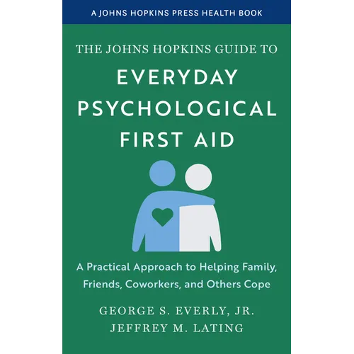 The Johns Hopkins Guide to Everyday Psychological First Aid: A Practical Approach to Helping Family, Friends, Coworkers, and Others Cope