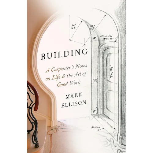 Building: A Carpenter's Notes on Life & the Art of Good Work