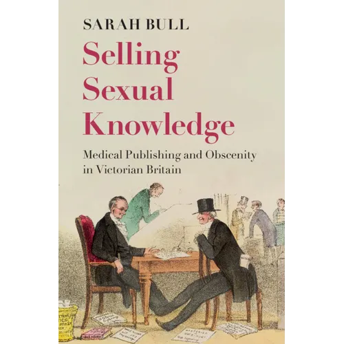 Selling Sexual Knowledge: Medical Publishing and Obscenity in Victorian Britain