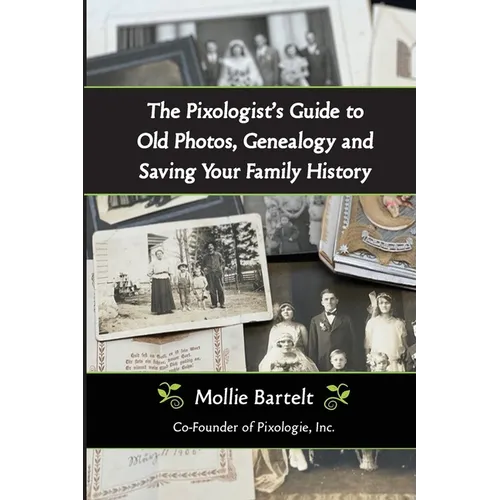 The Pixologist's Guide to Old Photos, Genealogy and Saving Your Family History