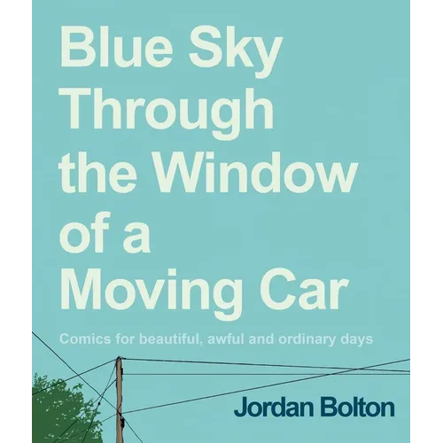 Blue Sky Through the Window of a Moving Car: Comics for Beautiful, Awful and Ordinary Days