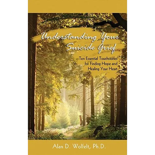 Understanding Your Suicide Grief: Ten Essential Touchstones for Finding Hope and Healing Your Heart