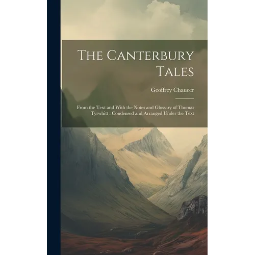 The Canterbury Tales: From the Text and With the Notes and Glossary of Thomas Tyrwhitt: Condensed and Arranged Under the Text
