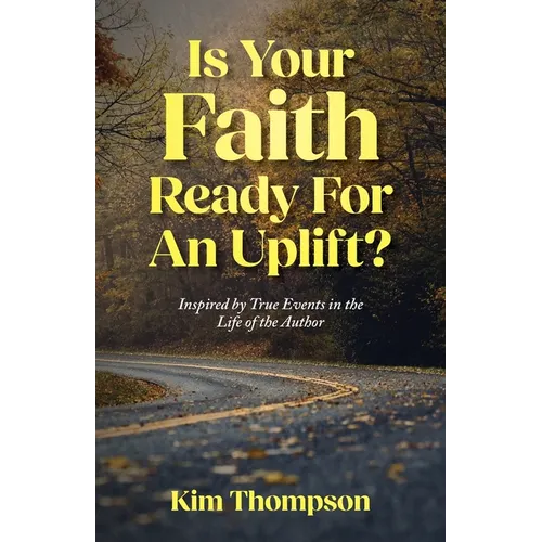 Is Your Faith Ready For An Uplift?: Inspired by True Events in the Life of the Author