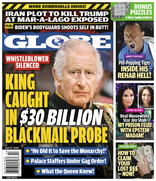 Globe - 04.27.26: Whistleblower Silenced, King Charles Caught In $30B Blackmail Probe, Tiger Woods' Rehab Hell Footage, Real Housewives Star Jen