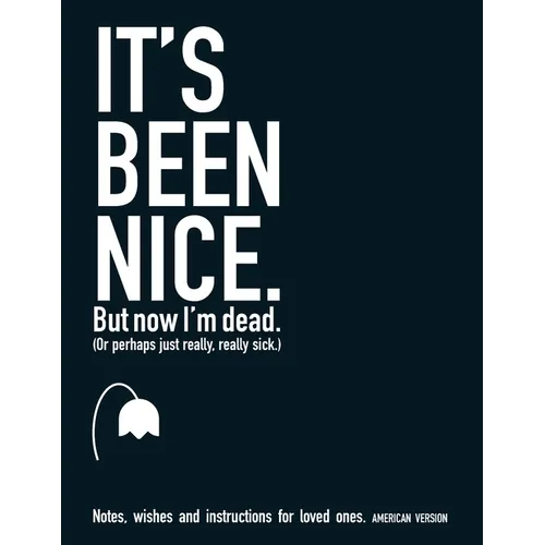 It's Been Nice. But Now I'm Dead. (AMERICAN VERSION): Notes, wishes and instructions for loved ones.