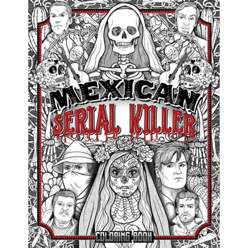 Mexican Serial Killer Coloring Book: The Most Prolific Serial Killers In Mexican History. The Unique Gift for True Crime Fans - Full of Infamous Murde