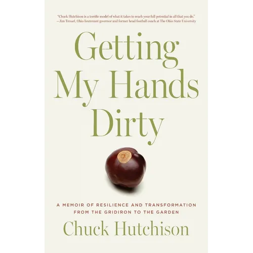 Getting My Hands Dirty: A Memoir of Resilience and Transformation from the Gridiron to the Garden